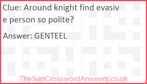 Around knight find evasive person so polite? Answer