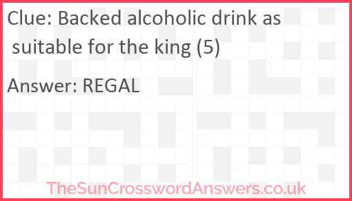 Backed alcoholic drink as suitable for the king (5) Answer