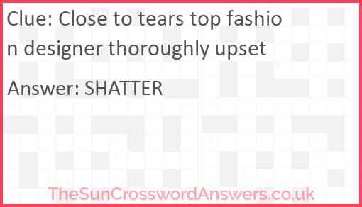 Close to tears top fashion designer thoroughly upset Answer