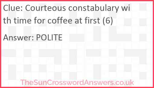 Courteous constabulary with time for coffee at first (6) Answer