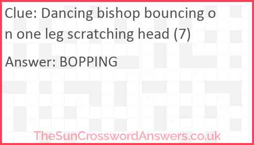 Dancing bishop bouncing on one leg scratching head (7) Answer