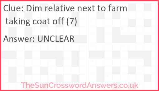 Dim relative next to farm taking coat off (7) Answer