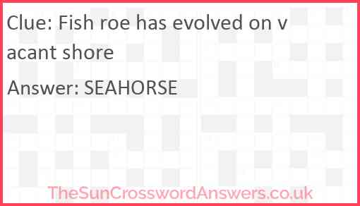 Fish roe has evolved on vacant shore Answer