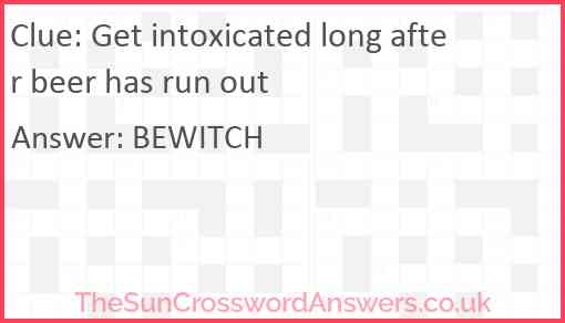 Get intoxicated long after beer has run out Answer