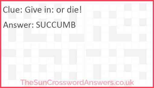 Give in: or die! Answer