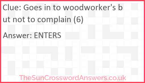 Goes in to woodworker's but not to complain (6) Answer
