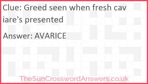 Greed seen when fresh caviare's presented Answer