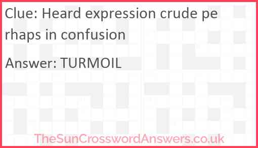 Heard expression crude perhaps in confusion Answer