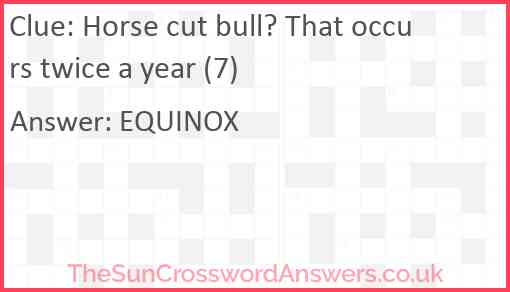 Horse cut bull? That occurs twice a year (7) Answer