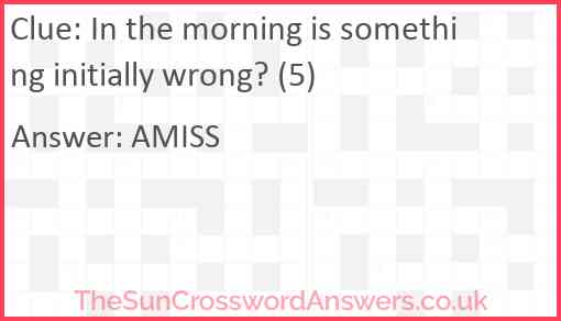 In the morning is something initially wrong? (5) Answer