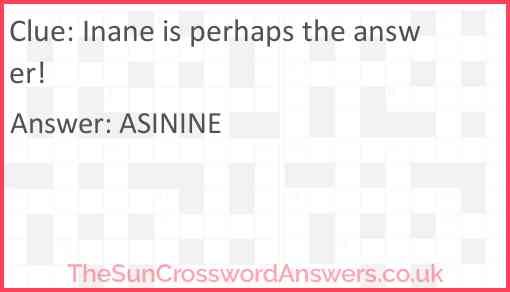 Inane is perhaps the answer! Answer