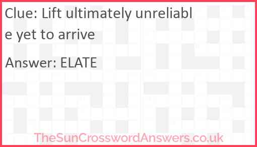 Lift ultimately unreliable yet to arrive Answer