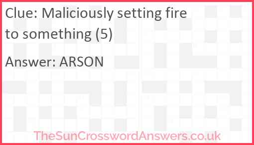 Maliciously setting fire to something (5) Answer