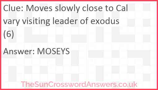 Moves slowly close to Calvary visiting leader of exodus (6) Answer