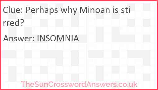 Perhaps why Minoan is stirred? Answer