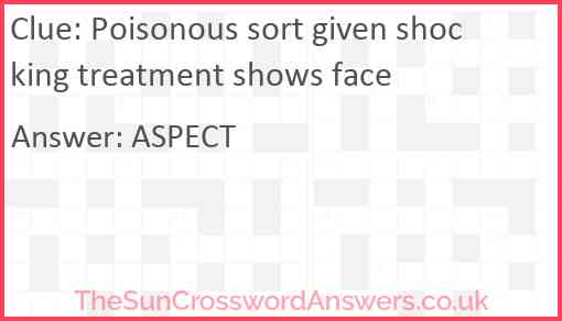 Poisonous sort given shocking treatment shows face Answer