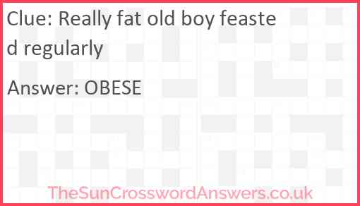 Really fat old boy feasted regularly Answer