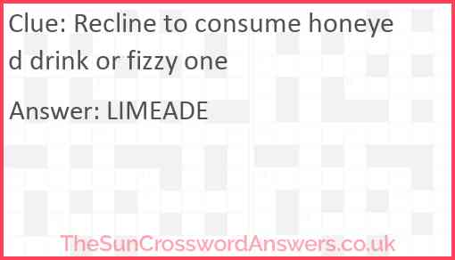 Recline to consume honeyed drink or fizzy one Answer