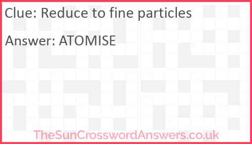 Reduce to fine particles Answer