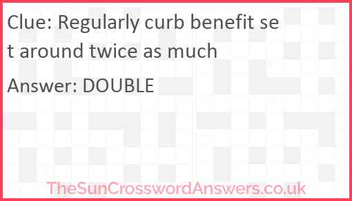 Regularly curb benefit set around twice as much Answer