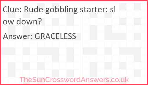 Rude gobbling starter: slow down? Answer