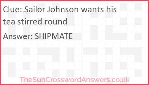 Sailor Johnson wants his tea stirred round Answer