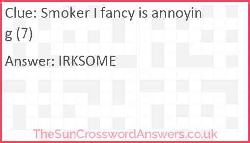 Smoker I fancy is annoying (7) Answer