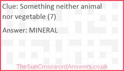 Something neither animal nor vegetable (7) Answer
