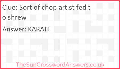 Sort of chop artist fed to shrew Answer