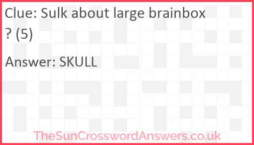 Sulk about large brainbox? (5) Answer