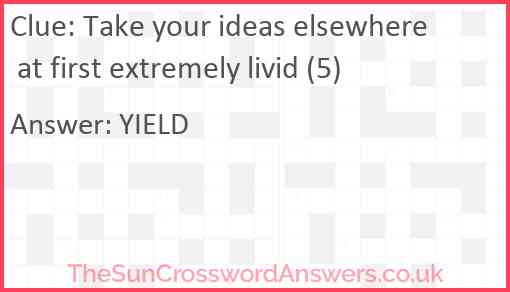 Take your ideas elsewhere at first extremely livid (5) Answer