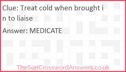 Treat cold when brought in to liaise Answer