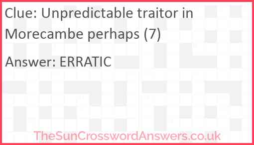 Unpredictable traitor in Morecambe perhaps (7) Answer