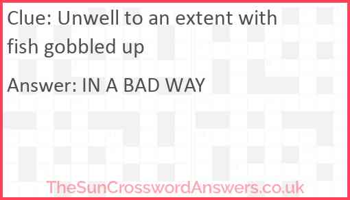 Unwell to an extent with fish gobbled up Answer