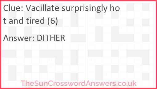 Vacillate surprisingly hot and tired (6) Answer