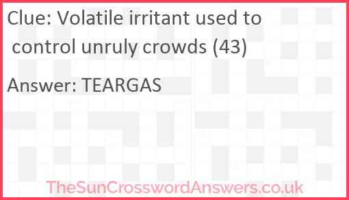 Volatile irritant used to control unruly crowds (43) Answer