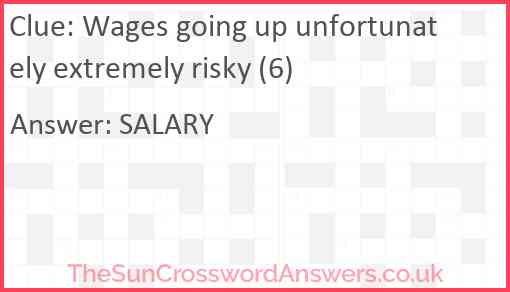Wages going up unfortunately extremely risky (6) Answer