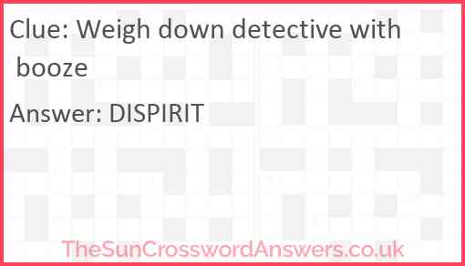 Weigh down detective with booze Answer