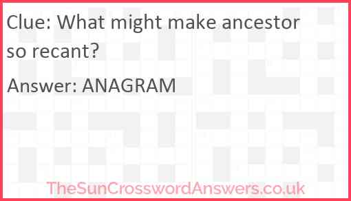 What might make ancestor so recant? Answer